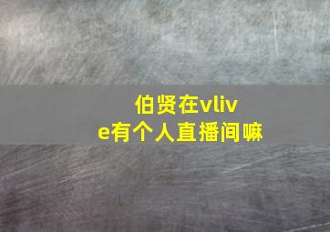 伯贤在vlive有个人直播间嘛