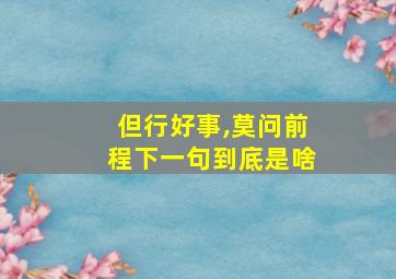 但行好事,莫问前程下一句到底是啥