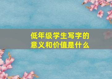 低年级学生写字的意义和价值是什么