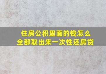 住房公积里面的钱怎么全部取出来一次性还房贷