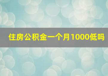 住房公积金一个月1000低吗