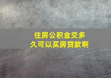 住房公积金交多久可以买房贷款啊