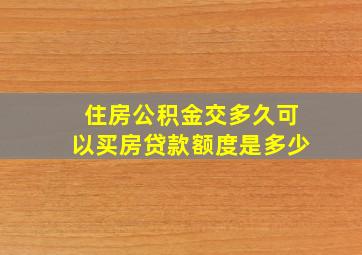 住房公积金交多久可以买房贷款额度是多少