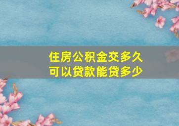 住房公积金交多久可以贷款能贷多少