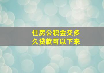 住房公积金交多久贷款可以下来