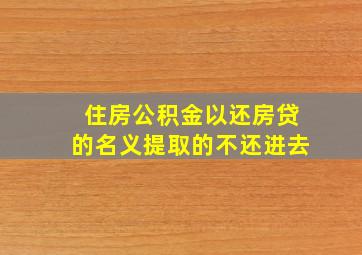 住房公积金以还房贷的名义提取的不还进去