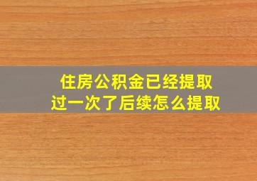 住房公积金已经提取过一次了后续怎么提取