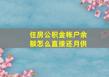 住房公积金帐户余额怎么直接还月供