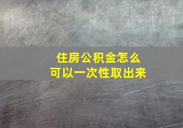 住房公积金怎么可以一次性取出来