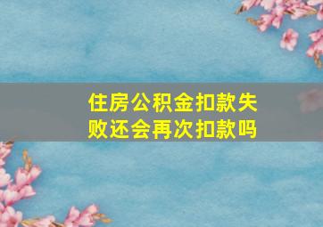 住房公积金扣款失败还会再次扣款吗