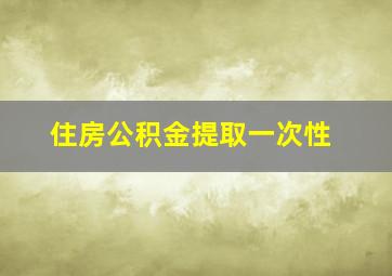 住房公积金提取一次性