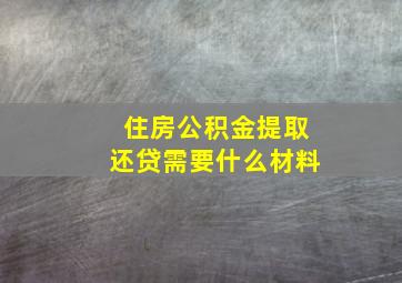 住房公积金提取还贷需要什么材料