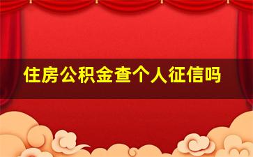 住房公积金查个人征信吗