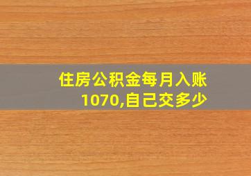 住房公积金每月入账1070,自己交多少