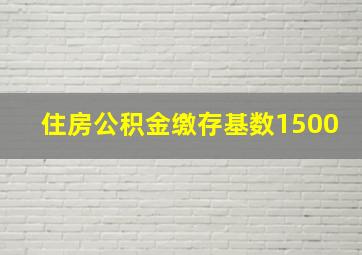 住房公积金缴存基数1500