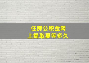 住房公积金网上提取要等多久