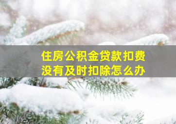 住房公积金贷款扣费没有及时扣除怎么办