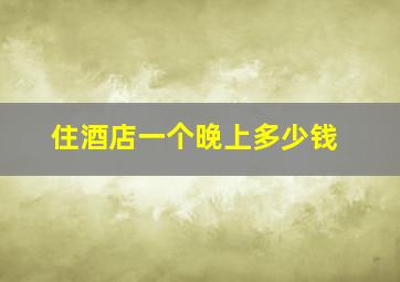 住酒店一个晚上多少钱