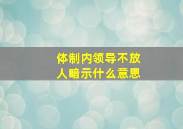 体制内领导不放人暗示什么意思