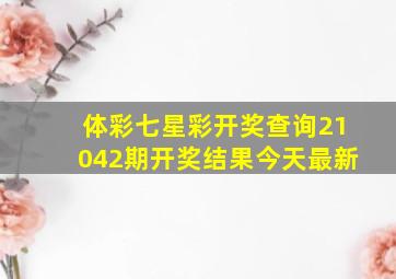 体彩七星彩开奖查询21042期开奖结果今天最新