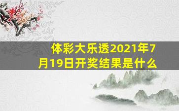 体彩大乐透2021年7月19日开奖结果是什么