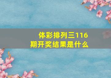 体彩排列三116期开奖结果是什么