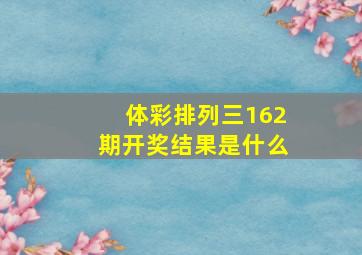 体彩排列三162期开奖结果是什么