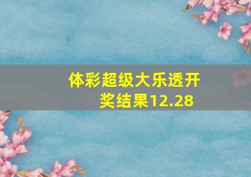 体彩超级大乐透开奖结果12.28