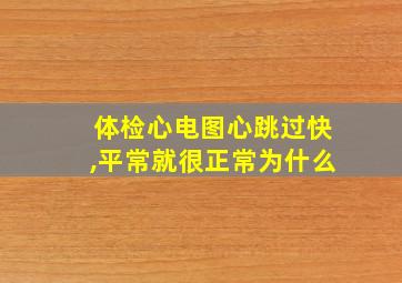 体检心电图心跳过快,平常就很正常为什么