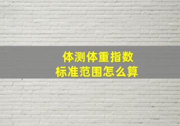 体测体重指数标准范围怎么算