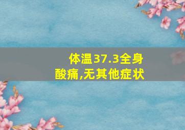 体温37.3全身酸痛,无其他症状