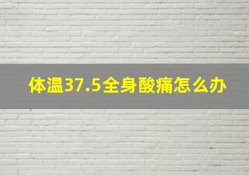 体温37.5全身酸痛怎么办