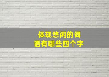 体现悠闲的词语有哪些四个字