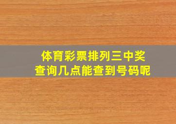 体育彩票排列三中奖查询几点能查到号码呢