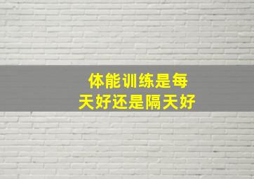 体能训练是每天好还是隔天好