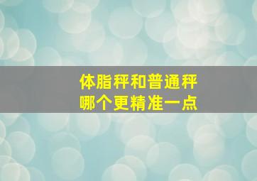 体脂秤和普通秤哪个更精准一点