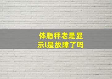 体脂秤老是显示l是故障了吗