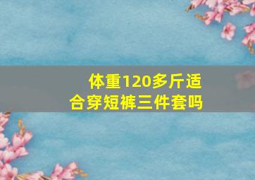 体重120多斤适合穿短裤三件套吗