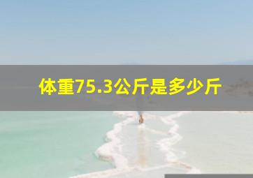 体重75.3公斤是多少斤