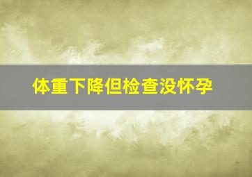 体重下降但检查没怀孕