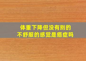 体重下降但没有别的不舒服的感觉是癌症吗