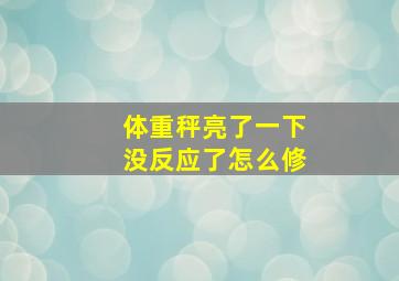 体重秤亮了一下没反应了怎么修