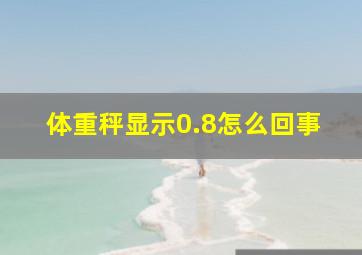 体重秤显示0.8怎么回事