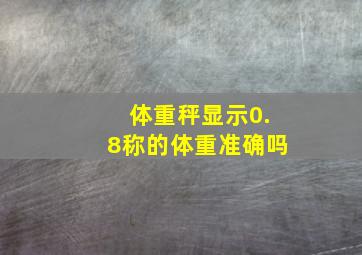 体重秤显示0.8称的体重准确吗