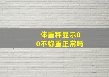 体重秤显示00不称重正常吗