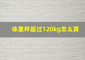 体重秤超过120kg怎么算