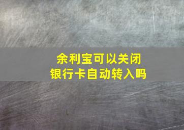 余利宝可以关闭银行卡自动转入吗