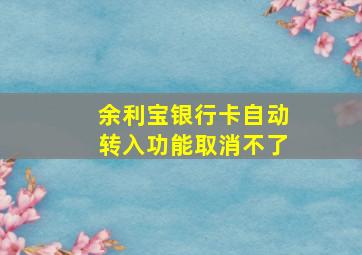 余利宝银行卡自动转入功能取消不了