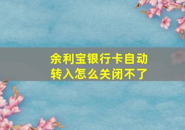 余利宝银行卡自动转入怎么关闭不了