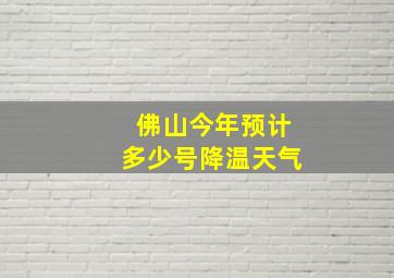 佛山今年预计多少号降温天气